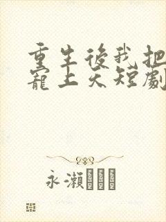 重生后我把妻女宠上天短剧