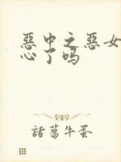 恶中之恶女主变心了吗