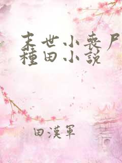 末世小丧尸爱玩种田小说