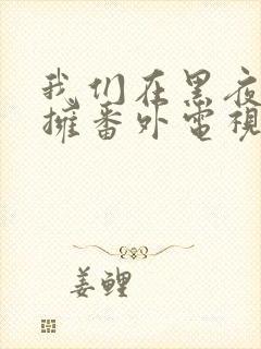 我们在黑夜中相拥番外电视剧免费观看