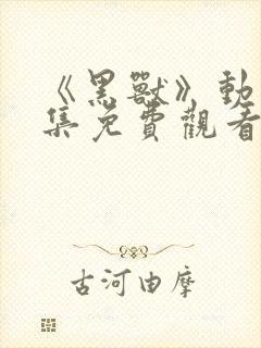 《黑兽》动漫全集免费观看