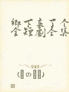 乡下来了个真千金短剧全集播放