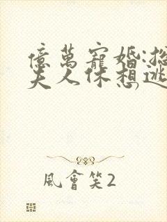 亿万宠婚:总裁夫人休想逃