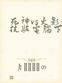 死神vs火影竞技版电脑下载