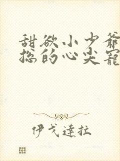 甜欲小少爷是霍总的心尖宠小说免费阅读