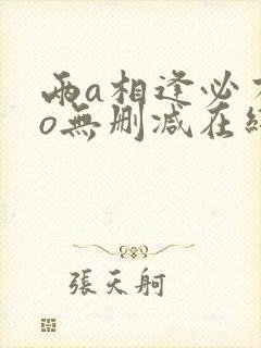 两a相逢必有一o无删减在线