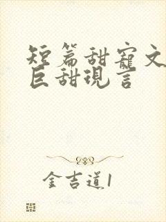 短篇甜宠文推荐巨甜现言