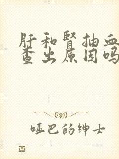 肝和肾抽血能检查出原因吗