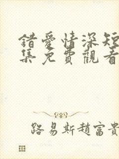 错爱情深短剧全集免费观看