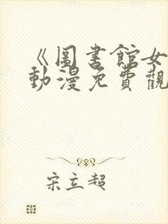 《图书馆女友》动漫免费观看全集