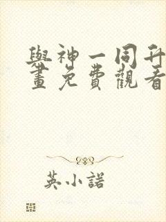 与神一同升级漫画免费观看下拉式