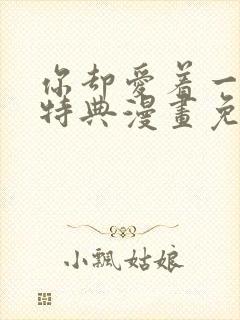 你却爱着一个他特典漫画免费观看