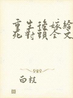 重生后嫁给渣男死对头全文免费阅读