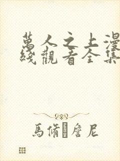 万人之上漫画在线观看全集免费下拉