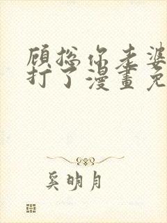 顾总你老婆太能打了漫画免费下拉