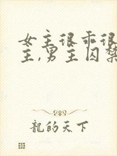 女主很乖很怕男主,男主囚禁她