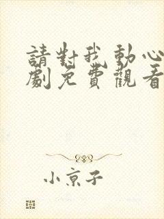 请对我动心吧短剧免费观看