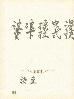 波浪摇曳漫画免费下拉式快看