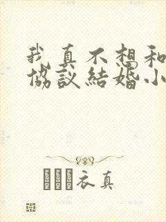 我真不想和大佬协议结婚小说