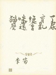 猫咪绝育了为什么还会乱尿