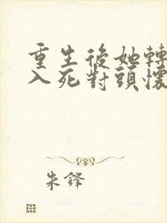 重生后她转身投入死对头怀抱