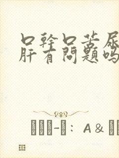 口干口苦尿黄是肝有问题吗