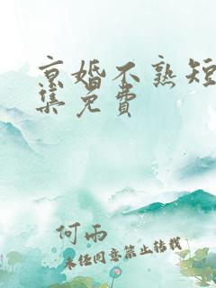 京婚不熟短剧全集免费