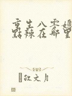 重生八零媳妇有点辣在哪里看