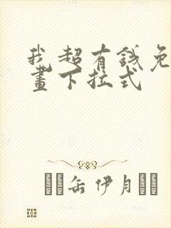 我超有钱免费漫画下拉式