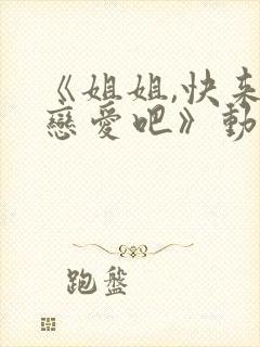 《姐姐,快来谈恋爱吧》动漫