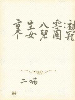 重生八零:被九个女儿团宠了唐建成在线全