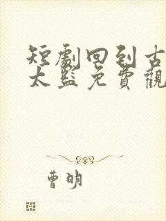 短剧回到古代当太监免费观看全集