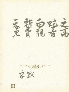 天斩白蛇之传说免费观看高清