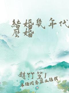 结婚几年代表什么婚