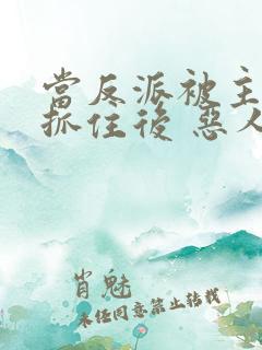 当反派被主角们抓住后 恶人反派自有主角嬷