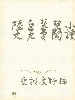 陆自翠儿小说全文免费阅读最新章节