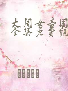 大周女帝图短剧全集免费观看