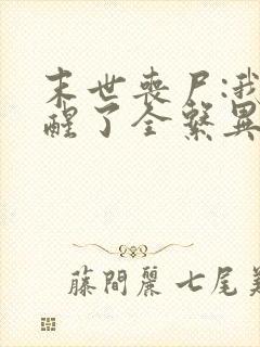 末世丧尸:我觉醒了全系异能在线看