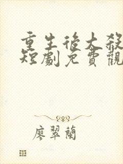 重生后大杀四方短剧免费观看