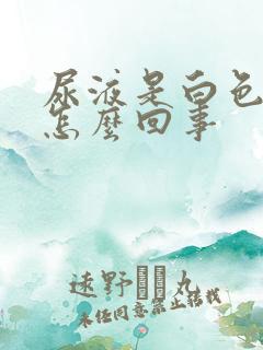 尿液是白色的是怎么回事