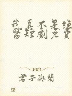 我真不是绝世神医短剧免费观看全集