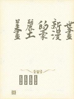 美丽的新世界漫画土豪漫画免费观看