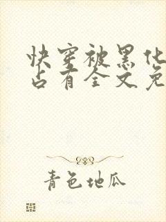 快穿被黑化大佬占有全文免费