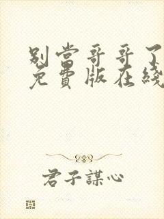 别当哥哥了漫画免费版在线阅读全集