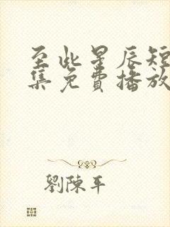 至此星辰短剧全集免费播放