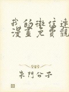 我的微信连三界漫画免费观看下拉式