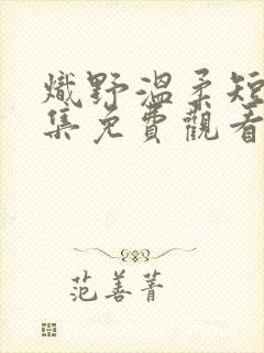 炽野温柔短剧全集免费观看