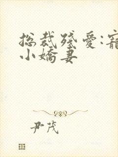 总裁残爱:宠溺小娇妻