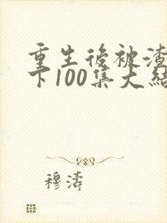 重生后被渣男宠下100集大结局