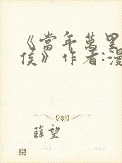 《当年万里觅封侯》作者:漫漫何其多